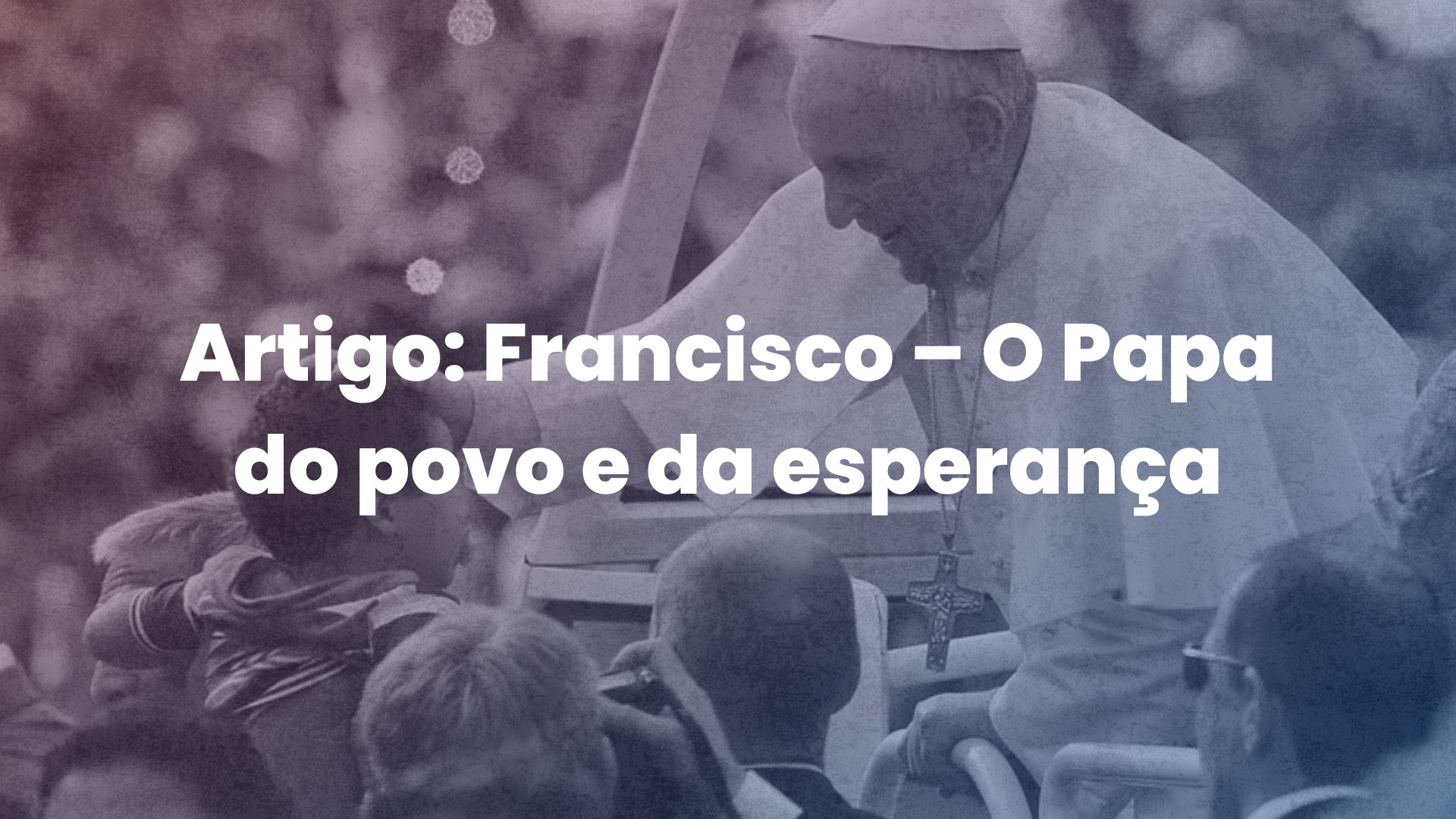 Artigo: Francisco – O Papa do povo e da esperança